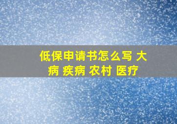 低保申请书怎么写 大病 疾病 农村 医疗